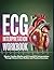 Ecg Interpretation Workbook: Master Cardiac Rhythm And 12-Lead Ecg Interpretation Through Clinical Case Studies And Practice Exercises