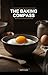 The Baking Compass: Navigate From Zero to Delicious Without Confusion: Your First, Last, and Only Baking Book: Clear Steps, Simple Ingredients, and Fearless Results for Complete Novices