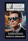 Roy Orbison: The Man Behind the Dark Glasses: The Untold Journey of the Voice That Turned Heartbreak into Timeless Music