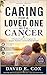 CARING FOR A LOVED ONE WITH CANCER: A practical Guide For Caregivers On Support, Nutrition, And Emotional Strength