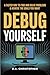 Debug Yourself: A Faster Way to Find and Solve Problems & Achieve the Goals You Want