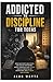 Addicted to Discipline for TEENS: Break Bad Habits, Build Focus, and Develop Unstoppable Mental Strength in Just 28 Days—Even in a World Full of Distractions, with 75 Simple Daily Actions