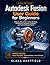 Autodesk Fusion User Guide for Beginners: A Step-by-Step Guide to Setup, Sketching, 3D Modeling, Assemblies, Drawings, and Practical Design Projects