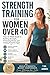 Strength Training for Women Over 40: Your 12-Week Guide to Building Strength, Protecting Bones, and Feeling Powerful Again