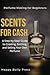 Scents For Cash: A Step-by-Step Guide to Creating, Bottling, and Selling Your Own Perfume