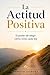 La Actitud Positiva: El poder de elegir cómo vives cada día (Spanish Edition)