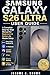 SAMSUNG GALAXY S26 ULTRA USER GUIDE: A Complete Step-by-Step Manual for Beginners & Seniors to Master Setup One UI 8.5 Android 16 AI Features 200MP Camera S Pen Privacy Setting & Hidden Tips & Tricks