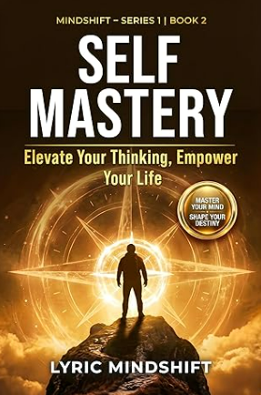 Self Mastery: Elevate Your Thinking, Empower Your Life! Unlock Inner Power, Rewire Your Mindset, Embrace Intuition and Creative Awareness, and Begin Thinking ... Journey of Inner Liberation Book 2)