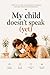 My Child Doesn't Talk: A Complete Guide for Caregivers of Children with Speech Delay