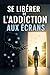 Se libérer de l’addiction aux écrans: Reprends ton attention, retrouve ton temps et libère-toi enfin de la dépendance au smartphone, aux réseaux ... distractions numériques . (French Edition)