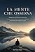 La mente che osserva: Guida operativa per riconoscere i propri automatismi, attraversare la difficoltà e diventare chi si sceglie di essere (Crescita personale) (Italian Edition)