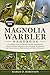 MAGNOLIA WARBLER HANDBOOK: A Complete Guide to Magnolia Warbler Identification, Behavior, Habitat, Migration, Diet, Breeding, Vocalizations, and Conservation for Birdwatchers and Nature Enthusiasts