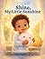 Shine, My Little Sunshine.: A Sweet Story to Wake, Smile, and Shine.