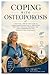 COPING WITH OSTEOPOROSIS: A PRACTICAL, STEP-BY-STEP GUIDE TO UNDERSTANDING BONE HEALTH, PREVENTING FRACTURES, MANAGING TREATMENT, AND LIVING INDEPENDENTLY WITH STRENGTH AND CONFIDENCE
