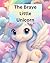 The Brave Little Unicorn: A Magical Story About Courage, Kindness, and Believing in Yourself