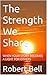 The Strength We Share: WHEN YOUR STORY BECOMES A LIGHT FOR OTHERS (The Weight We Carry Series explores the unseen struggles that shape us and the quiet strength we discover along the way. Book 5)