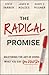 The Radical Promise: Mastering The Art of Doing What You Say You Will Do