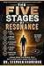 The Five Stages Of Resonance: Speak From The Whole Self And Change Every Room You Enter