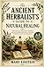 THE ANCIENT HERBALIST’S GUIDE TO NATURAL HEALING: DISCOVER SAFE, TRADITIONAL REMEDIES AND PLANT-BASED PRACTICES TO SUPPORT EVERYDAY HEALTH AND WELLNESS
