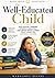 The Well-Educated Child: How Critical Thinking, Strong Character, and Purpose-Driven Learning Build Capable and Confident Children