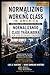 Normalizing the Working Class in America:: UNDERSTANDING THE PAST, INTERPRETING THE PRESENT, BUILDING A BETTER FUTURE.