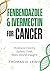 Fenbendazole and Ivermectin for Cancer: A Clear, Responsible Guide for Patients and Caregivers — With Honest Coverage of Safety, Protocols, Community-Reported Use and Joe Tippens, Without The Noise