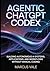 AGENTIC CHATGPT CODEX: Building Autonomous AI Systems, Applications, and Workflows Without Manual Coding