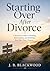 Starting Over After Divorce: A Practical Guide to Healing, Reinvention, and Building Your Best Next Chapter