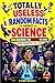 Totally Useless Random Facts About Science: Over 1000 Weird, Wild & Dumb Discoveries That Somehow Changed the World