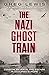 The Nazi Ghost Train: Evasion, Betrayal, and Escape during World War II