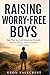 RAISING WORRY-FREE BOYS: Help Your Son Build Emotional Strength, Reduce Anxiety, Grow Confident and Resilient
