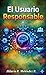 El Usuario Responsable: Ética y Tecnología en la Era de la IA (Spanish Edition)