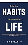 10 Morning Habits That Changed My Life: A Simple Morning Routine Guide for More Energy, Focus & Productivity