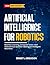 ARTIFICIAL INTELLIGENCE FOR ROBOTICS: Machine Learning, Computer Vision, and Autonomous Decision-Making for Intelligent Machines