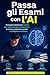 Passa gli Esami con l’AI: Strategie pratiche per studiare più velocemente, ricordare di più e arrivare preparato usando l’intelligenza artificiale (Italian Edition)