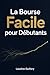 La Bourse Facile pour Débutants: Comprendre les marchés financiers, éviter les pièges et réaliser ses premiers investissements. (French Edition)