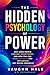The Hidden Psychology of Power: Why Some People Control Everything - and How You Can Read, Navigate, and Influence Any Social Hierarchy