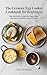 The Ceramic Egg Cooker Cookbook for Beginners: Easy Microwave Recipes for Eggs, Oatmeal, Mug Cakes & Beyond Eggs