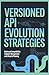 VERSIONED API EVOLUTION STRATEGIES: Backward Compatibility Endpoint Management and Lifecycle Planning