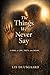 THE THINGS WE NEVER SAY: A novel of love, truth, and desire