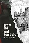 Grow Old and Don't Die by Ari Phillips Grow Old and Don't Die by Ari Phillips