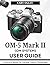 OM SYSTEM OM-5 Mark II User Guide: A Practical Manual for Learning Creative Photography