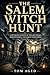 The Salem Witch Hunt : A detailed account of the 1692 trials, mass hysteria, and unjust executions