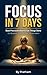 Focus in 7 Days: Beat Procrastination & Get Things Done: The Science-Backed System to Beat Procrastination, Build Unstoppable Focus, and Finally Get Things Done in 7 Days