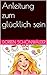 Anleitung zum glücklich sein (German Edition)