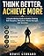 Think Better, Achieve More: A Growth Mindset Guide to Positive Thinking, Self-Discipline, Motivation, Mental Strength, and Success