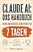 Claude AI Das Handbuch: Vom Anfänger zum Profi in 7 Tagen (Claude AI für alle 1) (German Edition)