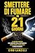 smettere di fumare in 21 giorni: “Il metodo pratico per liberarti dalla dipendenza senza stress, senza crisi e senza ricadute (Italian Edition)