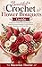 Beautiful Crochet Flower Bouquets Guide: A Beginner-Friendly Step-by-Step Guide to Making Stunning Handmade Crochet Flowers, Bouquets, and Floral Gifts