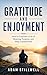 Gratitude and Enjoyment : How to Cultivate a Life of Meaning, Purpose, and Deep Contentment